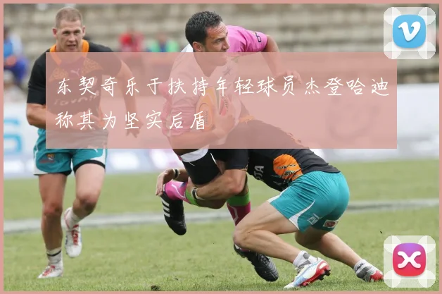 东契奇乐于扶持年轻球员杰登哈迪称其为坚实后盾