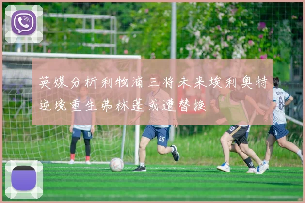 英媒分析利物浦三将未来埃利奥特逆境重生弗林蓬或遭替换