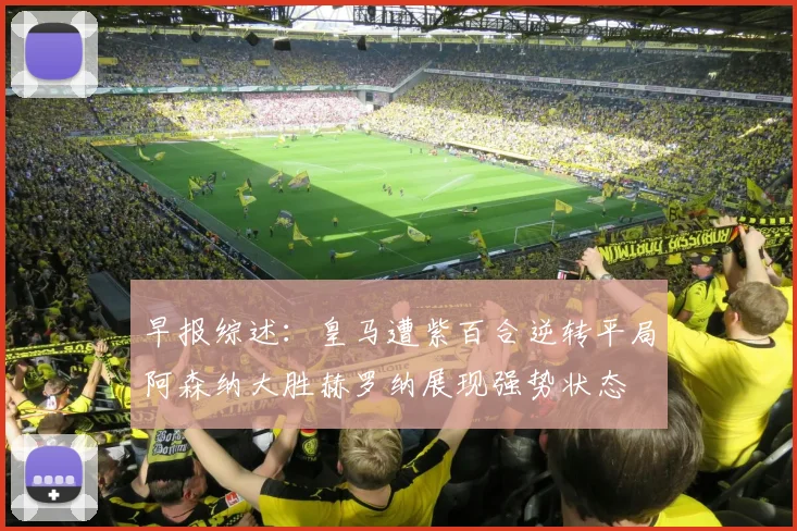 早报综述：皇马遭紫百合逆转平局阿森纳大胜赫罗纳展现强势状态